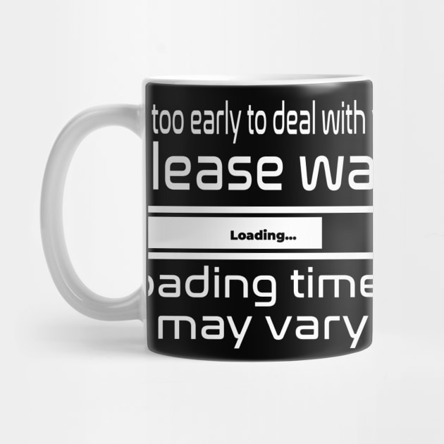 It's to early to deal with you, please wait, loading times may vary by WolfGang mmxx